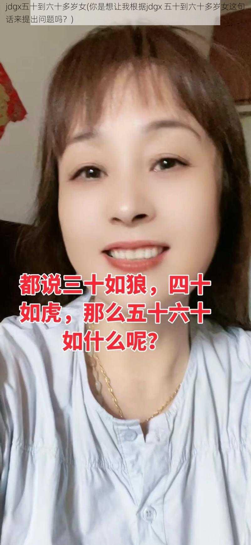 jdgx五十到六十多岁女(你是想让我根据jdgx 五十到六十多岁女这句话来提出问题吗？)