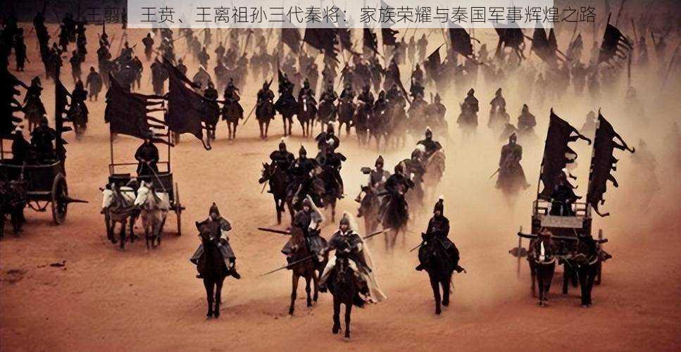 王翦、王贲、王离祖孙三代秦将：家族荣耀与秦国军事辉煌之路