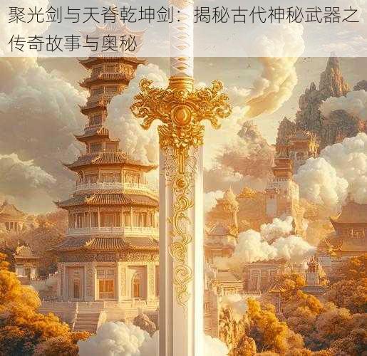 聚光剑与天脊乾坤剑：揭秘古代神秘武器之传奇故事与奥秘