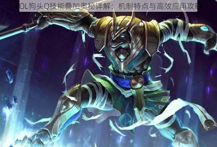 LOL狗头Q技能叠加奥秘详解：机制特点与高效应用攻略