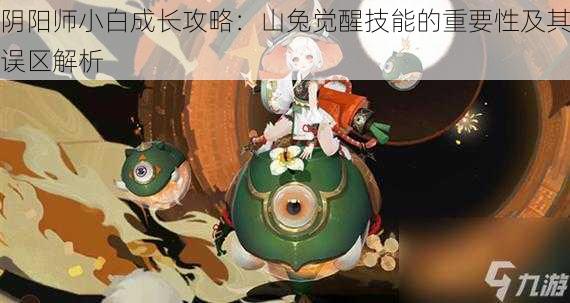 阴阳师小白成长攻略：山兔觉醒技能的重要性及其误区解析