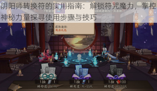 阴阳师转换符的实用指南：解锁符咒魔力，掌控神秘力量探寻使用步骤与技巧